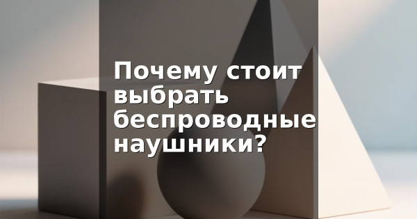 Почему стоит выбрать беспроводные наушники?